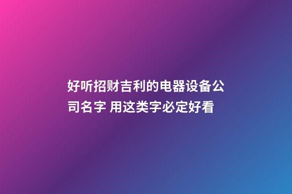 好听招财吉利的电器设备公司名字 用这类字必定好看-第1张-公司起名-玄机派